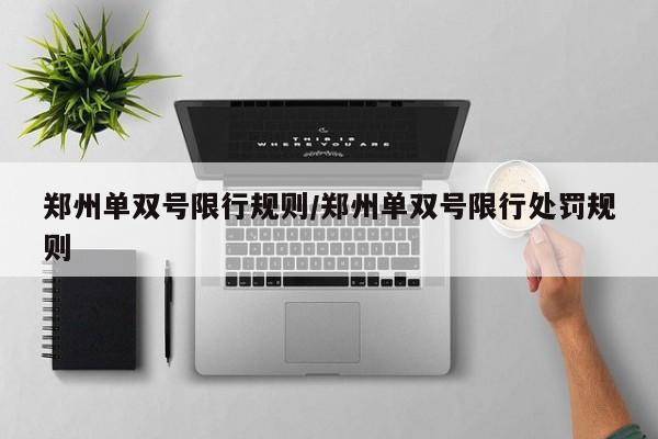 郑州单双号限行规则/郑州单双号限行处罚规则