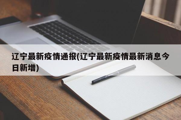 辽宁最新疫情通报(辽宁最新疫情最新消息今日新增)