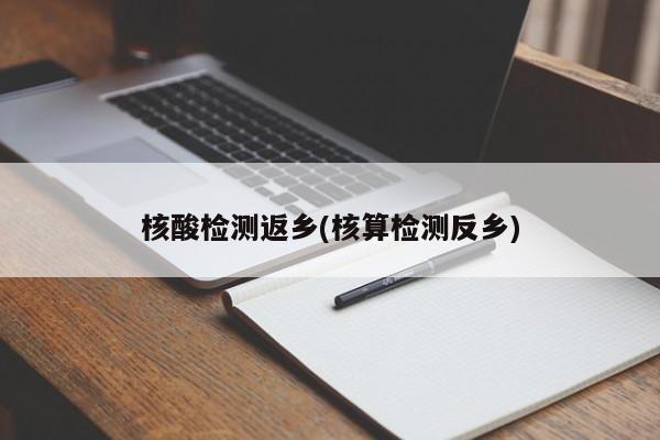 核酸检测返乡(核算检测反乡)