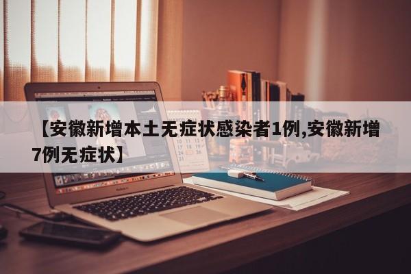 【安徽新增本土无症状感染者1例,安徽新增7例无症状】