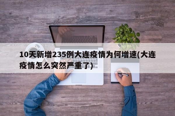 10天新增235例大连疫情为何增速(大连疫情怎么突然严重了)