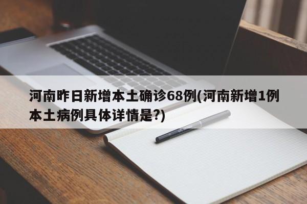 河南昨日新增本土确诊68例(河南新增1例本土病例具体详情是?)