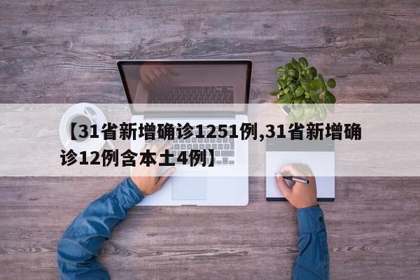 【31省新增确诊1251例,31省新增确诊12例含本土4例】