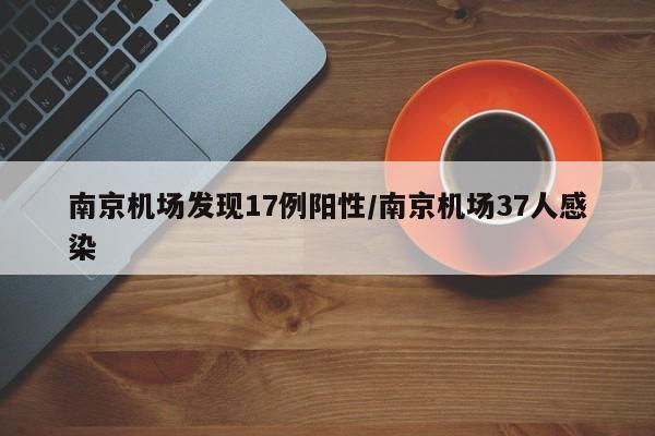 南京机场发现17例阳性/南京机场37人感染