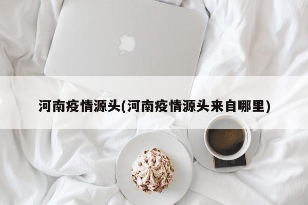 河南疫情源头(河南疫情源头来自哪里)