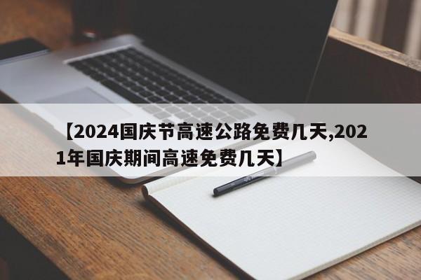 【2024国庆节高速公路免费几天,2021年国庆期间高速免费几天】