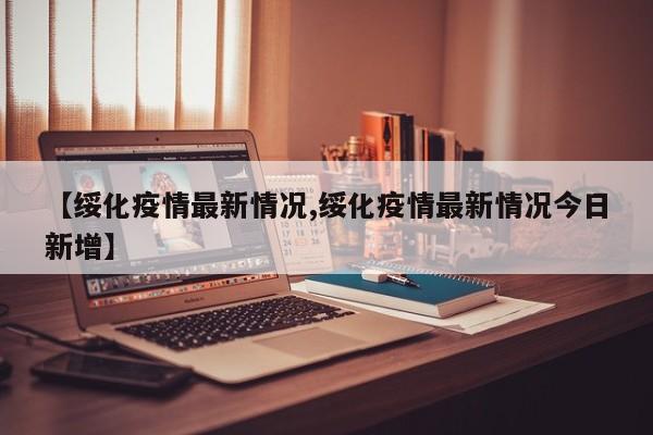 【绥化疫情最新情况,绥化疫情最新情况今日新增】