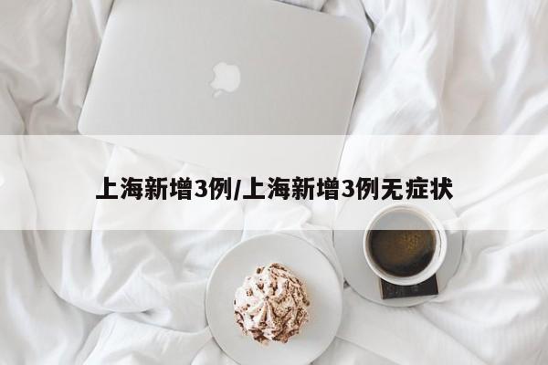 上海新增3例/上海新增3例无症状