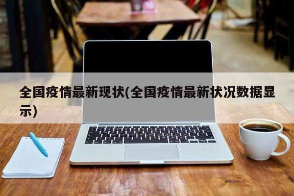全国疫情最新现状(全国疫情最新状况数据显示)