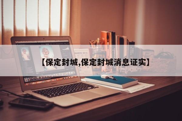 【保定封城,保定封城消息证实】
