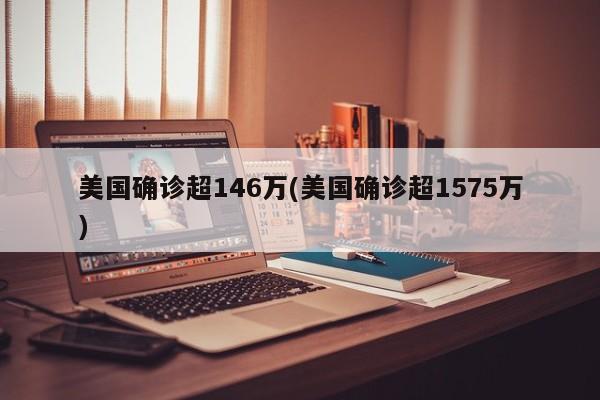 美国确诊超146万(美国确诊超1575万)