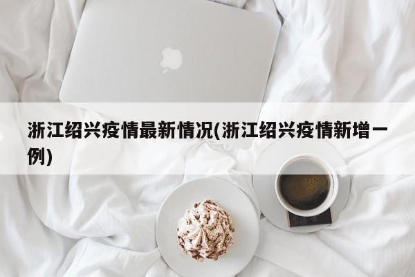 浙江绍兴疫情最新情况(浙江绍兴疫情新增一例)