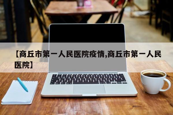 【商丘市第一人民医院疫情,商丘市第一人民 医院】