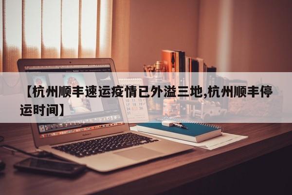 【杭州顺丰速运疫情已外溢三地,杭州顺丰停运时间】