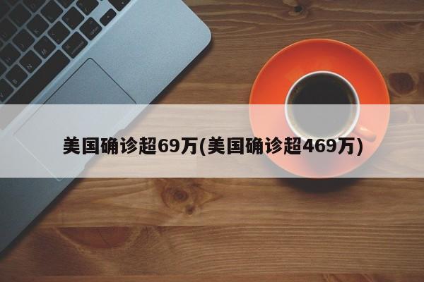 美国确诊超69万(美国确诊超469万)