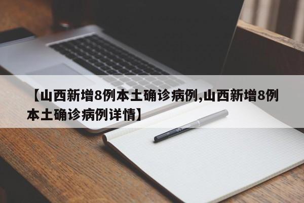 【山西新增8例本土确诊病例,山西新增8例本土确诊病例详情】