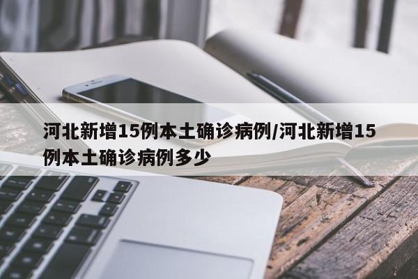 河北新增15例本土确诊病例/河北新增15例本土确诊病例多少