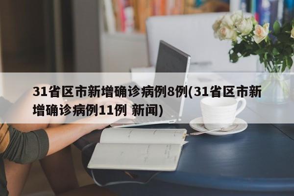 31省区市新增确诊病例8例(31省区市新增确诊病例11例 新闻)