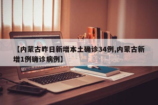 【内蒙古昨日新增本土确诊34例,内蒙古新增1例确诊病例】