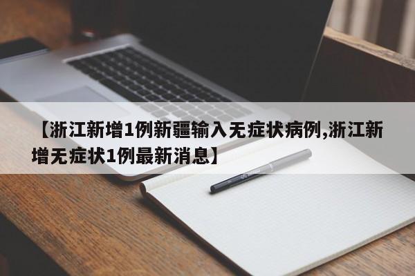 【浙江新增1例新疆输入无症状病例,浙江新增无症状1例最新消息】