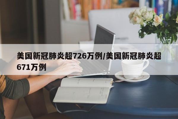 美国新冠肺炎超726万例/美国新冠肺炎超671万例