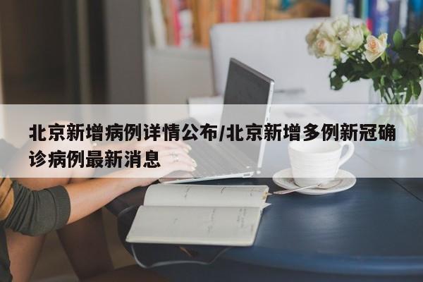 北京新增病例详情公布/北京新增多例新冠确诊病例最新消息