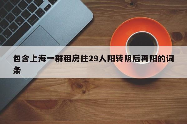 包含上海一群租房住29人阳转阴后再阳的词条