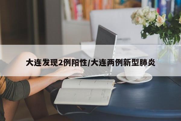 大连发现2例阳性/大连两例新型肺炎