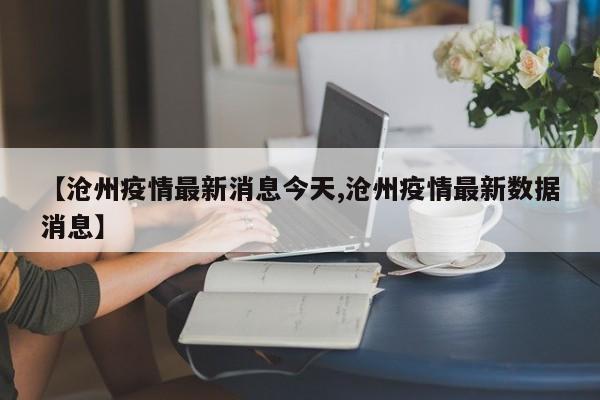 【沧州疫情最新消息今天,沧州疫情最新数据消息】