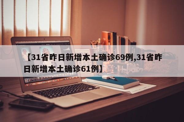 【31省昨日新增本土确诊69例,31省昨日新增本土确诊61例】