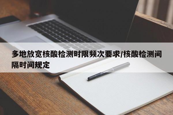 多地放宽核酸检测时限频次要求/核酸检测间隔时间规定