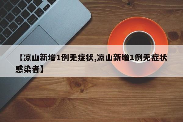 【凉山新增1例无症状,凉山新增1例无症状感染者】