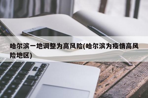 哈尔滨一地调整为高风险(哈尔滨为疫情高风险地区)