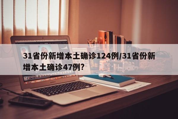 31省份新增本土确诊124例/31省份新增本土确诊47例?