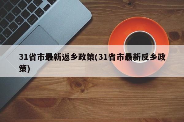 31省市最新返乡政策(31省市最新反乡政策)