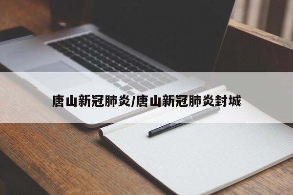 唐山新冠肺炎/唐山新冠肺炎封城
