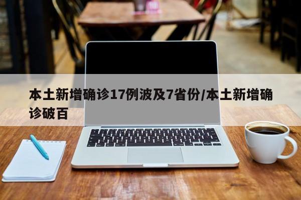 本土新增确诊17例波及7省份/本土新增确诊破百