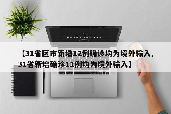 【31省区市新增12例确诊均为境外输入,31省新增确诊11例均为境外输入】