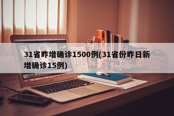 31省昨增确诊1500例(31省份昨日新增确诊15例)