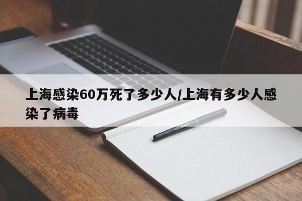 上海感染60万死了多少人/上海有多少人感染了病毒