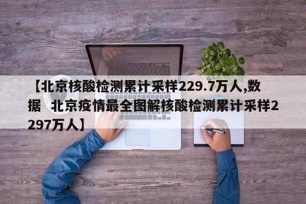 【北京核酸检测累计采样229.7万人,数据 北京疫情最全图解核酸检测累计采样2297万人】