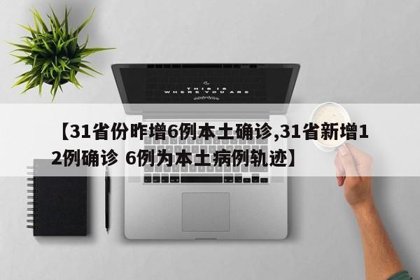 【31省份昨增6例本土确诊,31省新增12例确诊 6例为本土病例轨迹】