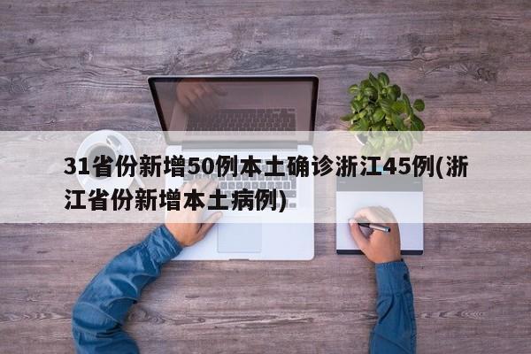 31省份新增50例本土确诊浙江45例(浙江省份新增本土病例)