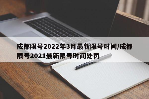 成都限号2022年3月最新限号时间/成都限号2021最新限号时间处罚