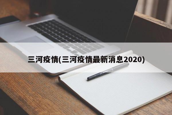三河疫情(三河疫情最新消息2020)