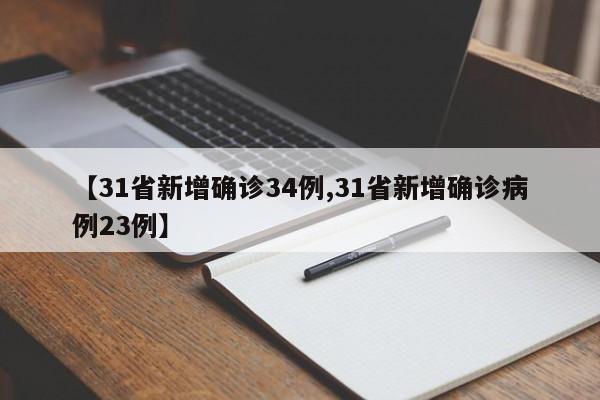 【31省新增确诊34例,31省新增确诊病例23例】