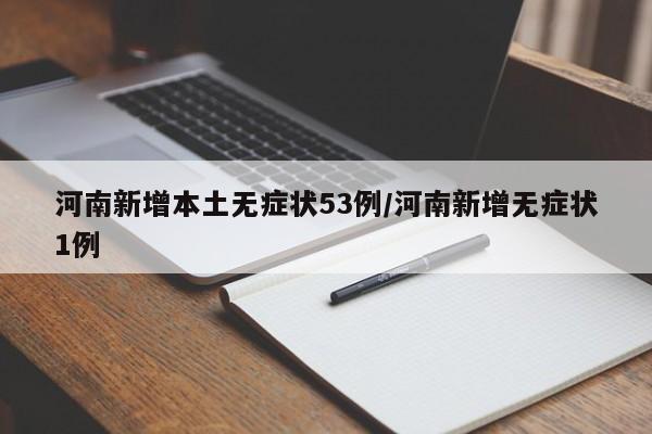 河南新增本土无症状53例/河南新增无症状1例