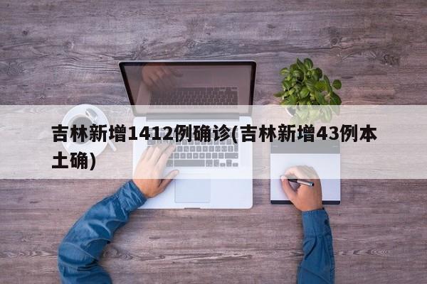 吉林新增1412例确诊(吉林新增43例本土确)